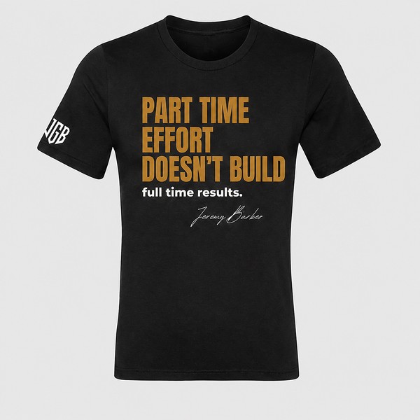 Quoted T by Jeremy Barker reading Part-Time Effort Doesn’t Build Full-Time Results. Entrepreneur streetwear mindset tee on a premium BYLT blank, $50.